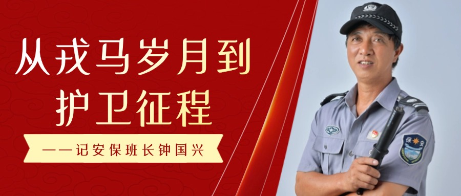 從戎馬歲月到護衛(wèi)征程 ——記安保班長鐘國興